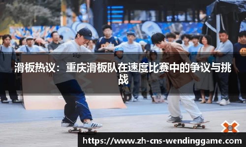 滑板热议：重庆滑板队在速度比赛中的争议与挑战