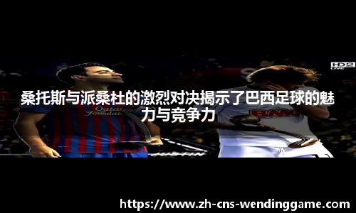 桑托斯与派桑杜的激烈对决揭示了巴西足球的魅力与竞争力